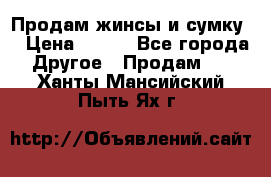 Продам жинсы и сумку  › Цена ­ 800 - Все города Другое » Продам   . Ханты-Мансийский,Пыть-Ях г.
